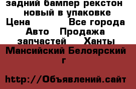 задний бампер рекстон 3   новый в упаковке › Цена ­ 8 000 - Все города Авто » Продажа запчастей   . Ханты-Мансийский,Белоярский г.